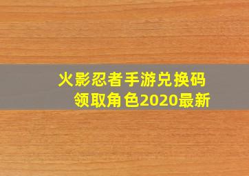 火影忍者手游兑换码领取角色2020最新