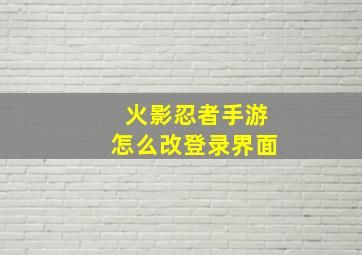 火影忍者手游怎么改登录界面