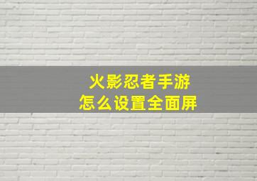 火影忍者手游怎么设置全面屏