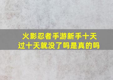 火影忍者手游新手十天过十天就没了吗是真的吗