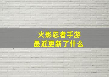 火影忍者手游最近更新了什么