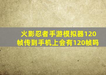 火影忍者手游模拟器120帧传到手机上会有120帧吗