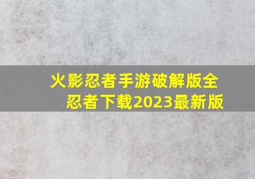 火影忍者手游破解版全忍者下载2023最新版