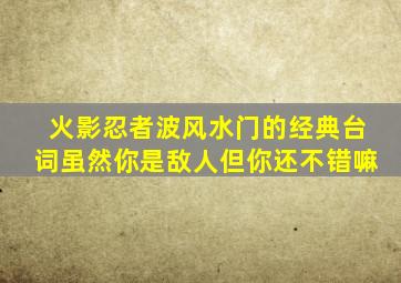 火影忍者波风水门的经典台词虽然你是敌人但你还不错嘛