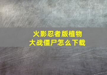 火影忍者版植物大战僵尸怎么下载