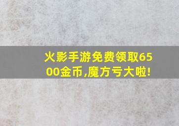 火影手游免费领取6500金币,魔方亏大啦!