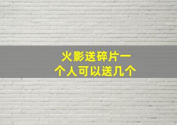 火影送碎片一个人可以送几个