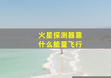 火星探测器靠什么能量飞行