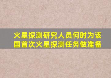 火星探测研究人员何时为该国首次火星探测任务做准备