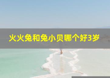 火火兔和兔小贝哪个好3岁