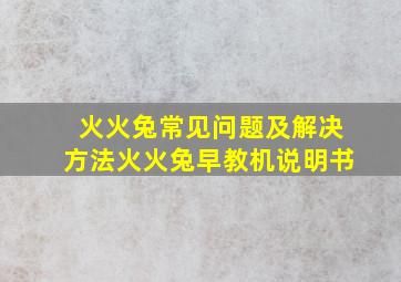 火火兔常见问题及解决方法火火兔早教机说明书