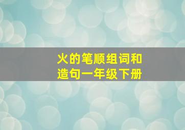 火的笔顺组词和造句一年级下册