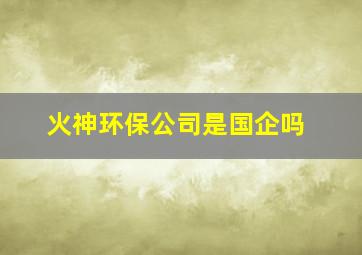 火神环保公司是国企吗