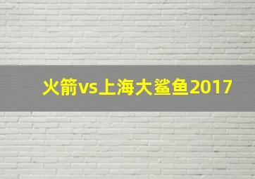 火箭vs上海大鲨鱼2017