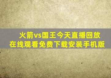 火箭vs国王今天直播回放在线观看免费下载安装手机版