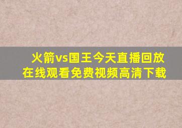 火箭vs国王今天直播回放在线观看免费视频高清下载