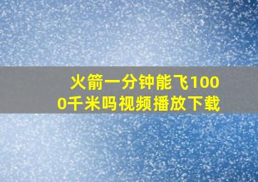 火箭一分钟能飞1000千米吗视频播放下载