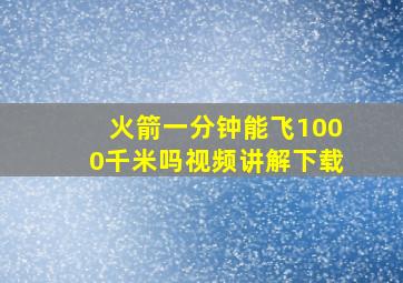 火箭一分钟能飞1000千米吗视频讲解下载