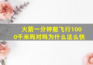 火箭一分钟能飞行1000千米吗对吗为什么这么快