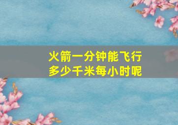 火箭一分钟能飞行多少千米每小时呢