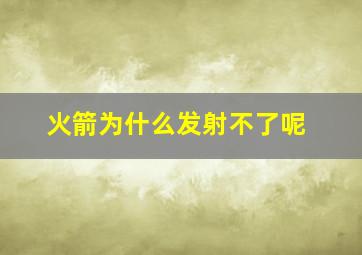 火箭为什么发射不了呢