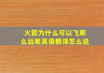 火箭为什么可以飞那么远呢英语翻译怎么说