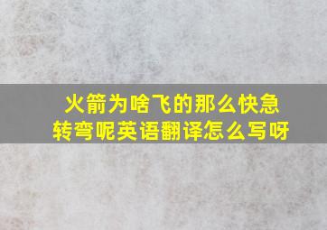 火箭为啥飞的那么快急转弯呢英语翻译怎么写呀