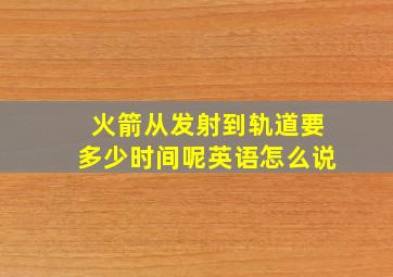 火箭从发射到轨道要多少时间呢英语怎么说