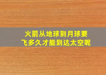 火箭从地球到月球要飞多久才能到达太空呢