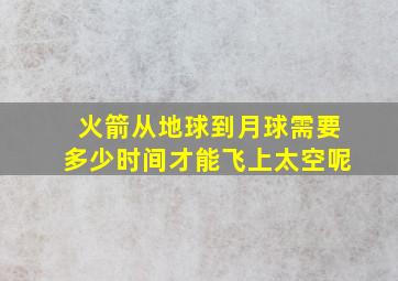 火箭从地球到月球需要多少时间才能飞上太空呢