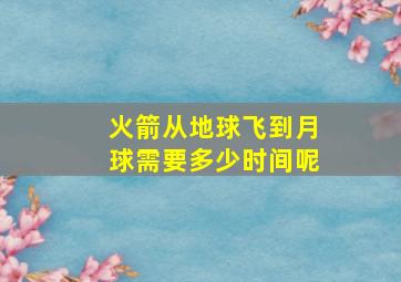 火箭从地球飞到月球需要多少时间呢