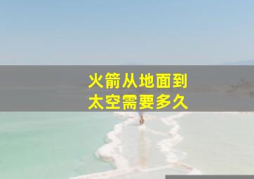 火箭从地面到太空需要多久