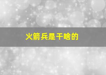 火箭兵是干啥的