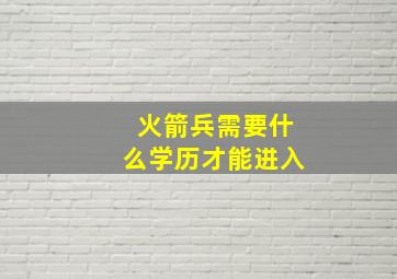 火箭兵需要什么学历才能进入