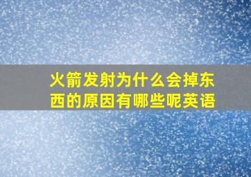 火箭发射为什么会掉东西的原因有哪些呢英语