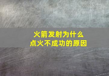 火箭发射为什么点火不成功的原因