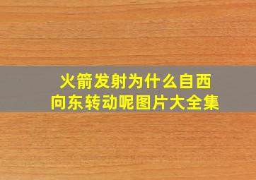 火箭发射为什么自西向东转动呢图片大全集