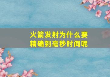 火箭发射为什么要精确到毫秒时间呢