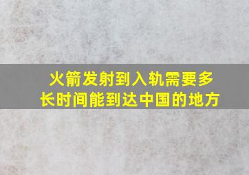 火箭发射到入轨需要多长时间能到达中国的地方