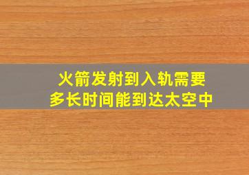 火箭发射到入轨需要多长时间能到达太空中