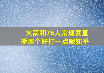 火箭和76人常规赛直播哪个好打一点呢知乎