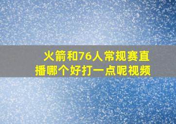 火箭和76人常规赛直播哪个好打一点呢视频