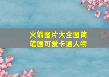 火箭图片大全图简笔画可爱卡通人物