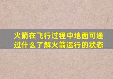 火箭在飞行过程中地面可通过什么了解火箭运行的状态