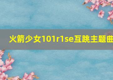 火箭少女101r1se互跳主题曲