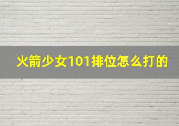 火箭少女101排位怎么打的