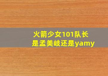 火箭少女101队长是孟美岐还是yamy