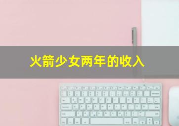 火箭少女两年的收入