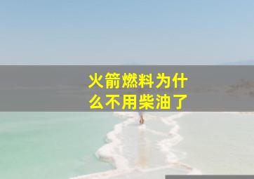 火箭燃料为什么不用柴油了