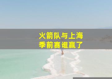 火箭队与上海季前赛谁赢了